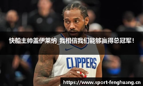 快船主帅盖伊莱纳_我相信我们能够赢得总冠军！