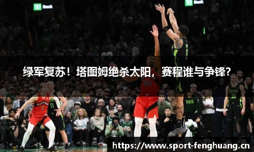 绿军复苏！塔图姆绝杀太阳，赛程谁与争锋？