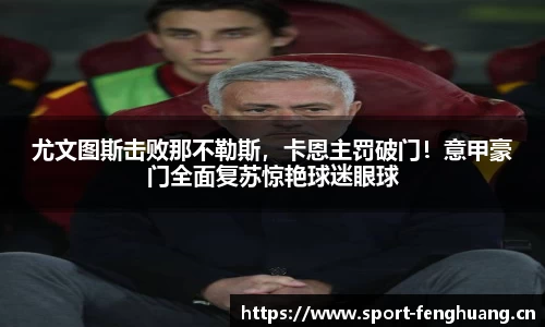 尤文图斯击败那不勒斯，卡恩主罚破门！意甲豪门全面复苏惊艳球迷眼球