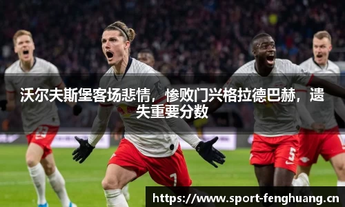 沃尔夫斯堡客场悲情，惨败门兴格拉德巴赫，遗失重要分数