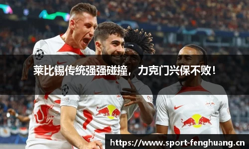 莱比锡传统强强碰撞，力克门兴保不败！