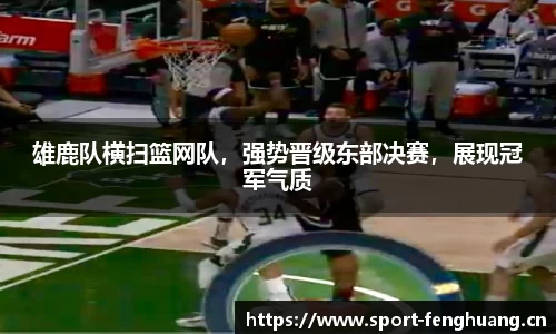 雄鹿队横扫篮网队，强势晋级东部决赛，展现冠军气质