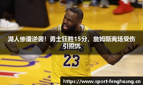 湖人惨遭逆袭！勇士狂胜15分，詹姆斯离场受伤引担忧