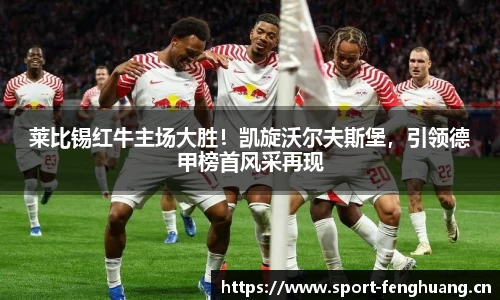 莱比锡红牛主场大胜！凯旋沃尔夫斯堡，引领德甲榜首风采再现