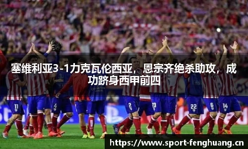 塞维利亚3-1力克瓦伦西亚，恩宗齐绝杀助攻，成功跻身西甲前四