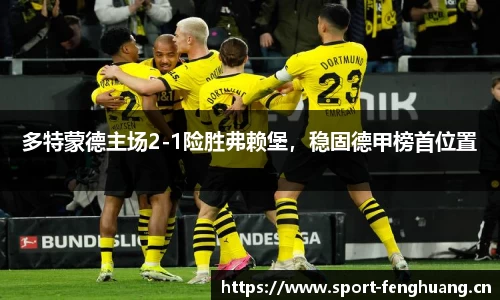 多特蒙德主场2-1险胜弗赖堡，稳固德甲榜首位置