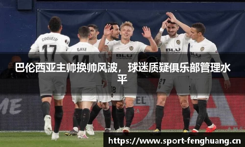 巴伦西亚主帅换帅风波，球迷质疑俱乐部管理水平