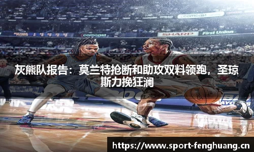 灰熊队报告：莫兰特抢断和助攻双料领跑，圣琼斯力挽狂澜