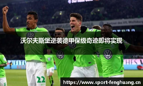 沃尔夫斯堡逆袭德甲保级奇迹即将实现