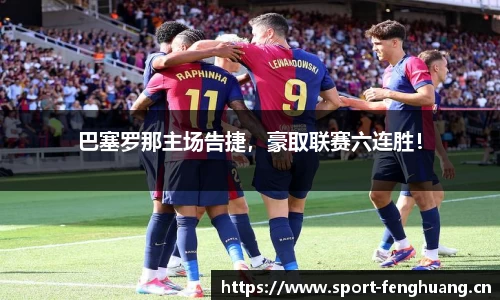 巴塞罗那主场告捷，豪取联赛六连胜！