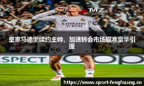 皇家马德里续约主帅，加速转会市场瞄准豪华引援