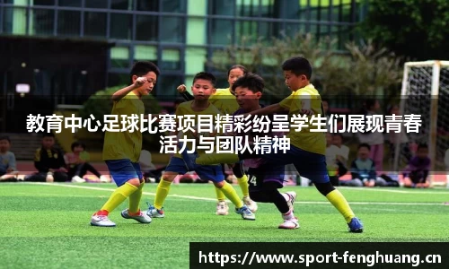教育中心足球比赛项目精彩纷呈学生们展现青春活力与团队精神