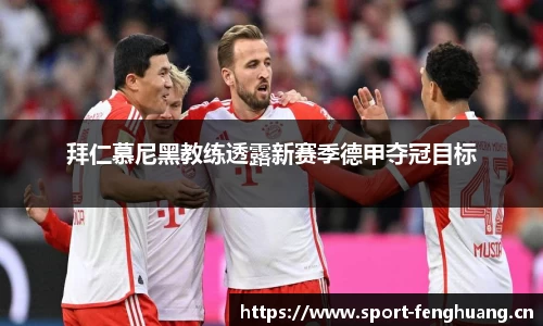 拜仁慕尼黑教练透露新赛季德甲夺冠目标