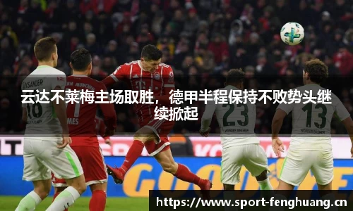 云达不莱梅主场取胜，德甲半程保持不败势头继续掀起