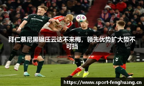 拜仁慕尼黑碾压云达不来梅，领先优势扩大势不可挡