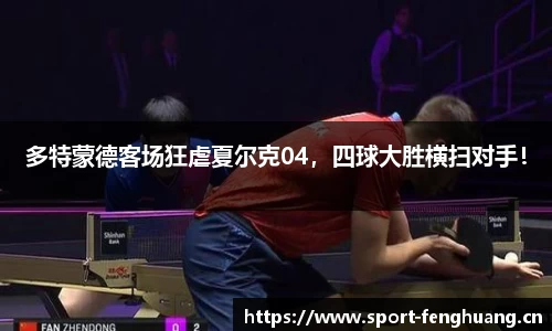 多特蒙德客场狂虐夏尔克04，四球大胜横扫对手！