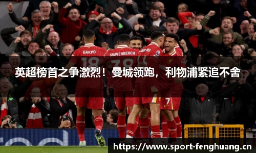 英超榜首之争激烈！曼城领跑，利物浦紧追不舍