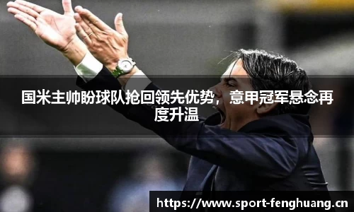 国米主帅盼球队抢回领先优势，意甲冠军悬念再度升温