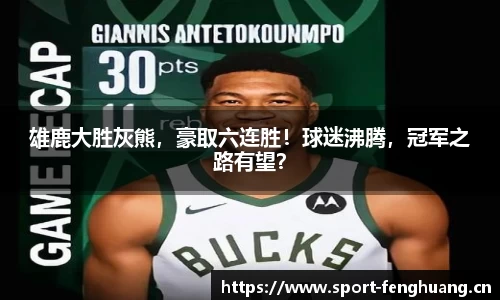 雄鹿大胜灰熊，豪取六连胜！球迷沸腾，冠军之路有望？