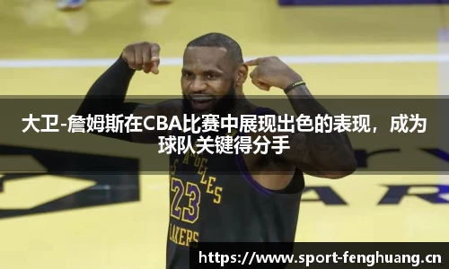 大卫-詹姆斯在CBA比赛中展现出色的表现，成为球队关键得分手
