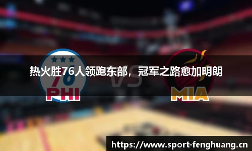 热火胜76人领跑东部，冠军之路愈加明朗