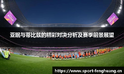 亚眠与蒂比兹的精彩对决分析及赛季前景展望