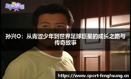 孙兴O：从青涩少年到世界足球巨星的成长之路与传奇故事
