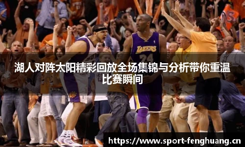 湖人对阵太阳精彩回放全场集锦与分析带你重温比赛瞬间
