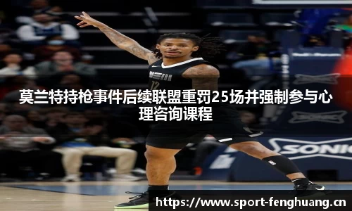 莫兰特持枪事件后续联盟重罚25场并强制参与心理咨询课程
