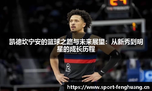 凯德坎宁安的篮球之路与未来展望：从新秀到明星的成长历程